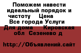 Поможем навести идеальный порядок и чистоту! › Цена ­ 100 - Все города Услуги » Для дома   . Кировская обл.,Сезенево д.